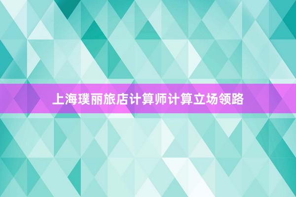 上海璞丽旅店计算师计算立场领路