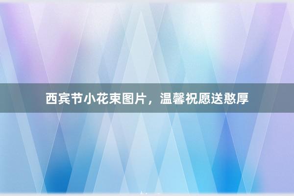西宾节小花束图片，温馨祝愿送憨厚