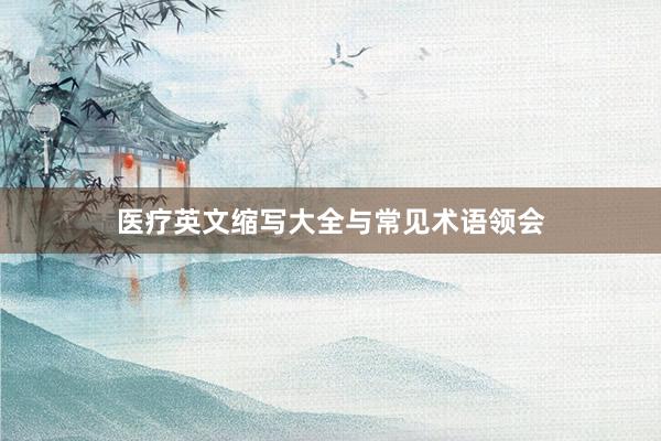 医疗英文缩写大全与常见术语领会