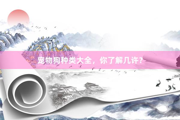 宠物狗种类大全，你了解几许？