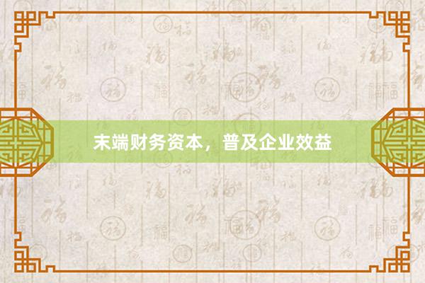 末端财务资本，普及企业效益