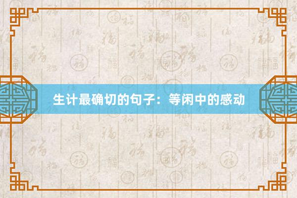 生计最确切的句子：等闲中的感动