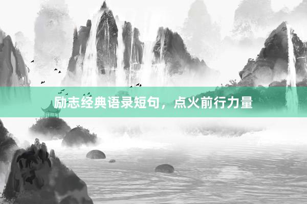 励志经典语录短句，点火前行力量
